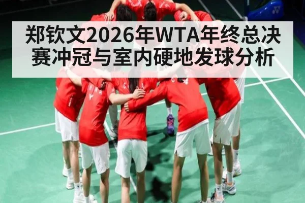 郑钦文2026年WTA年终总决赛冲冠与室内硬地发球分析