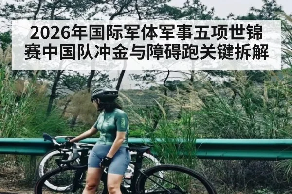 2026年国际军体军事五项世锦赛中国队冲金与障碍跑关键拆解